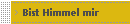 Bist Himmel mir