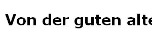 Von der guten alten Zeit